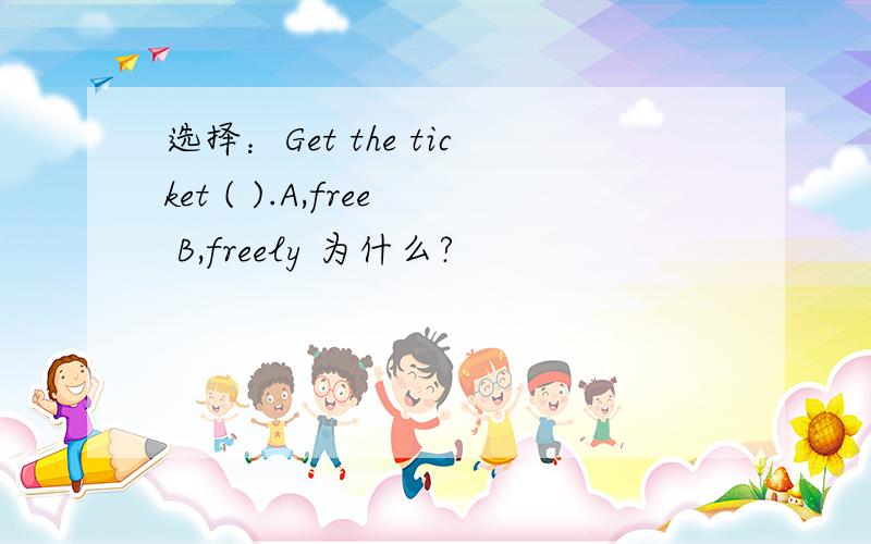 选择：Get the ticket ( ).A,free B,freely 为什么?