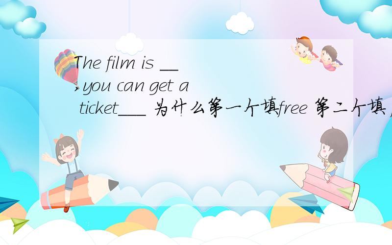 The film is __,you can get a ticket___ 为什么第一个填free 第二个填 for free