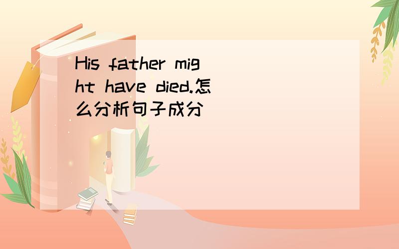 His father might have died.怎么分析句子成分