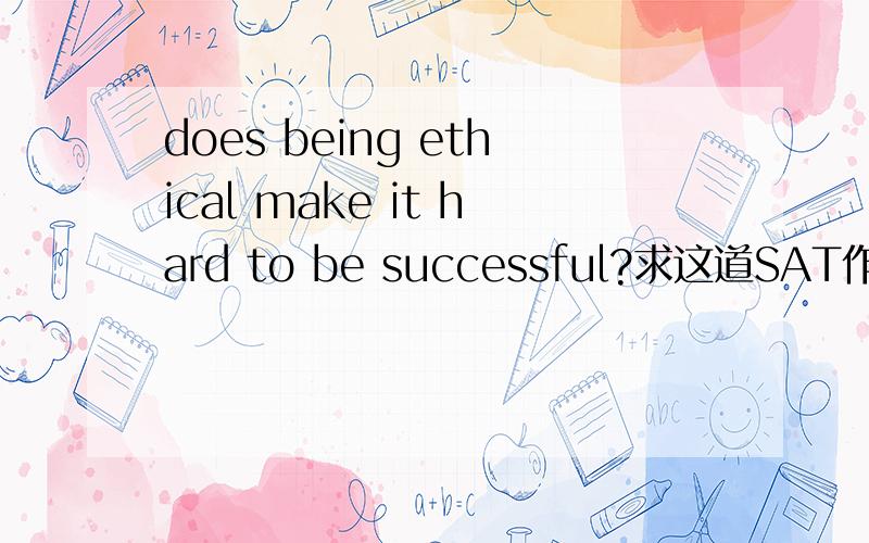 does being ethical make it hard to be successful?求这道SAT作文的例文!