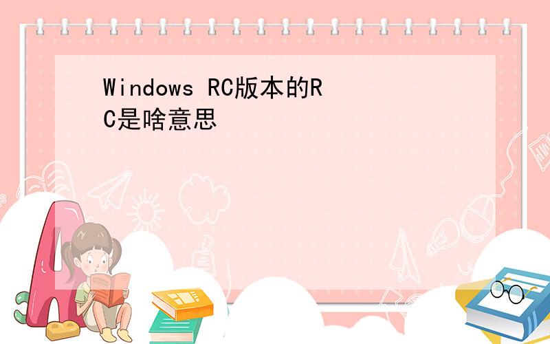 Windows RC版本的RC是啥意思