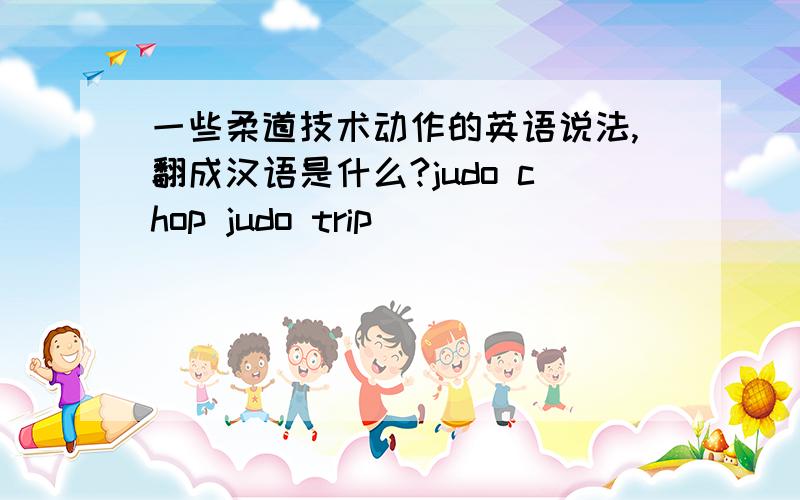 一些柔道技术动作的英语说法,翻成汉语是什么?judo chop judo trip