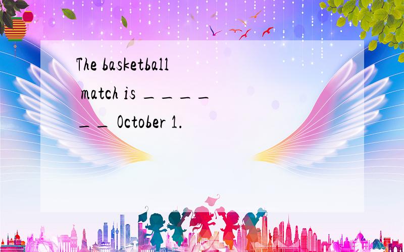 The basketball match is ______ October 1.