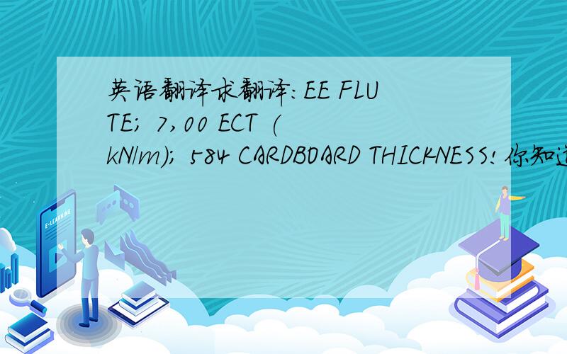 英语翻译求翻译：EE FLUTE; 7,00 ECT (kN/m); 584 CARDBOARD THICKNESS!你知道彩盒 ; 7,00 ECT 彩盒是5层的，纸板厚度是584!