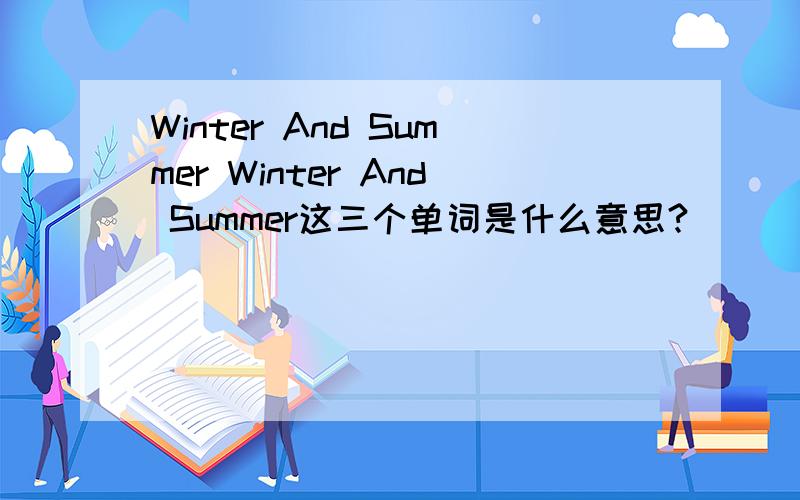 Winter And Summer Winter And Summer这三个单词是什么意思?