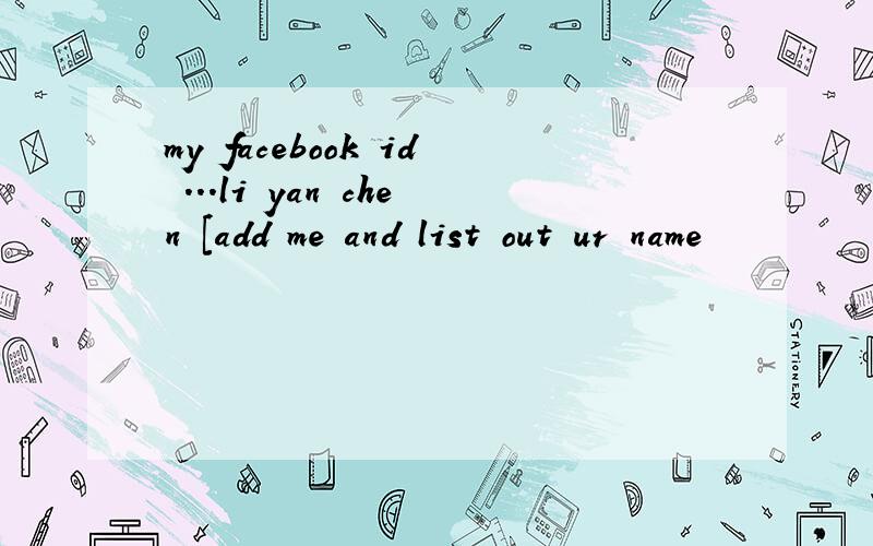 my facebook id ...li yan chen [add me and list out ur name