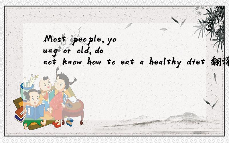 Most people,young or old,do not know how to eat a healthy diet 翻译成中文