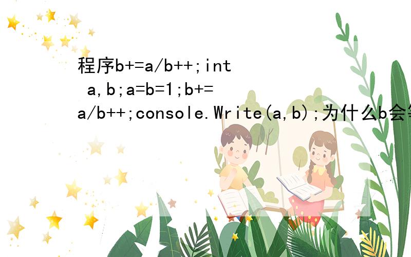 程序b+=a/b++;int a,b;a=b=1;b+=a/b++;console.Write(a,b);为什么b会等于2呢?b++没有生效吗?
