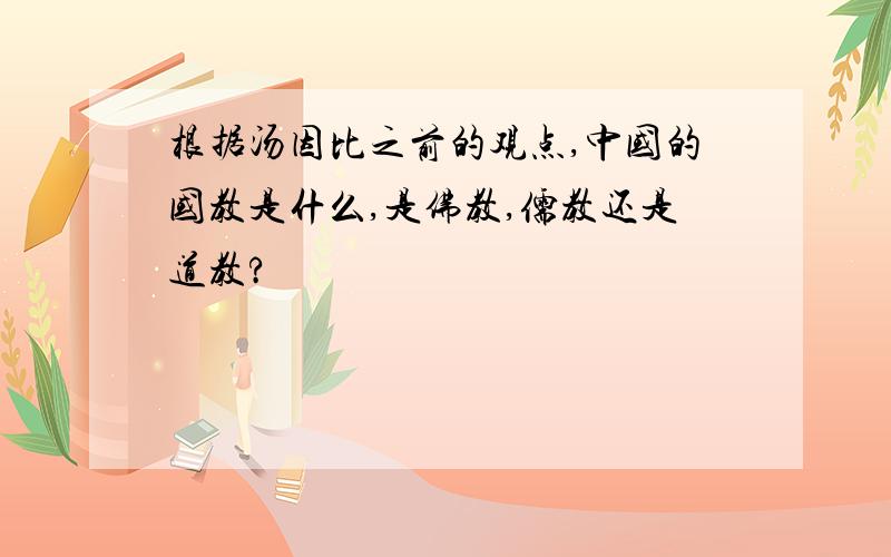 根据汤因比之前的观点,中国的国教是什么,是佛教,儒教还是道教?