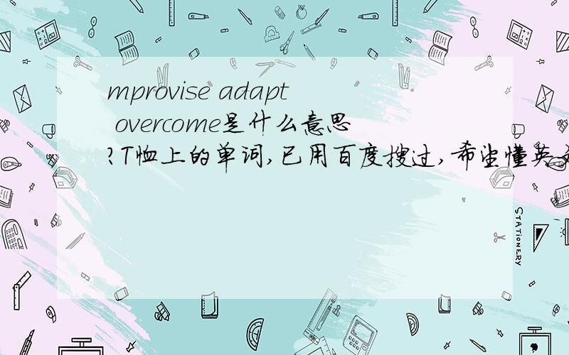mprovise adapt overcome是什么意思?T恤上的单词,已用百度搜过,希望懂英文的童鞋帮帮忙吧,