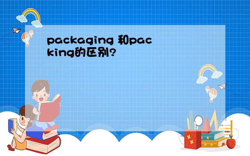 packaging 和packing的区别?