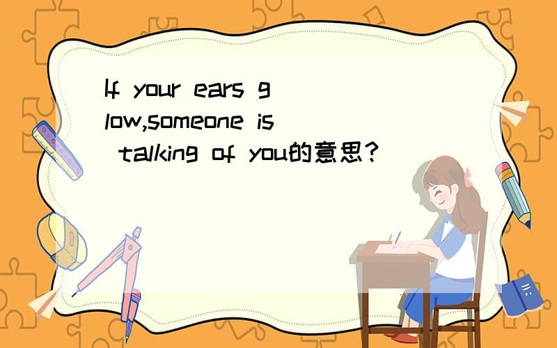 If your ears glow,someone is talking of you的意思?