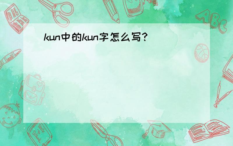 kun中的kun字怎么写?