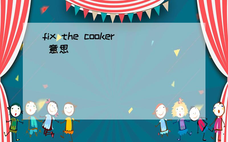 fix the cooker 意思