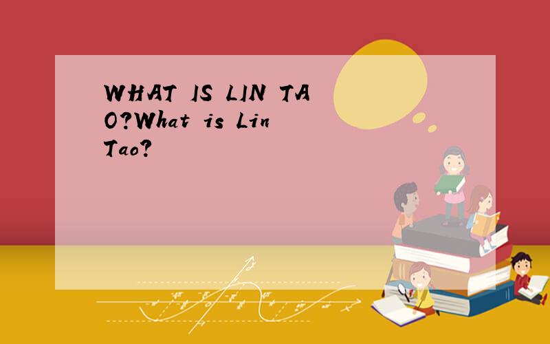 WHAT IS LIN TAO?What is Lin Tao?