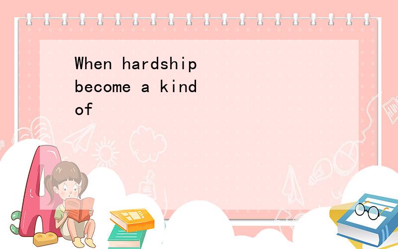 When hardship become a kind of