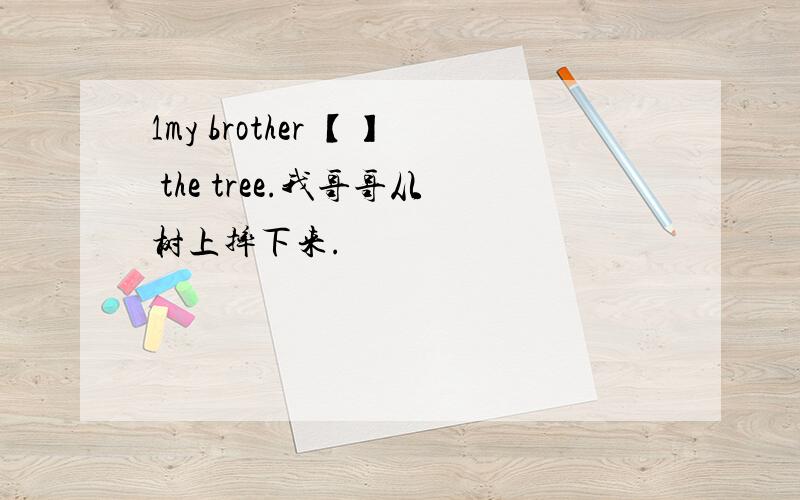 1my brother 【】 the tree.我哥哥从树上摔下来.