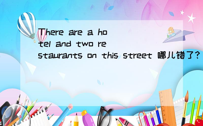 There are a hotel and two restaurants on this street 哪儿错了?