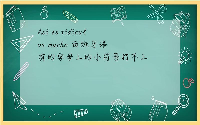 Asi es ridiculos mucho 西班牙语 有的字母上的小符号打不上