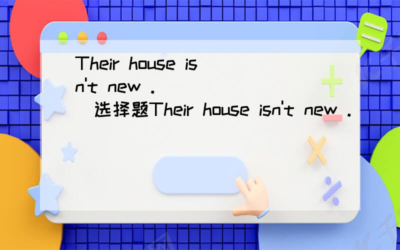 Their house isn't new .______选择题Their house isn't new .______a:Neither we areb:Neither are wec:Neither is oursd:Neither is our35
