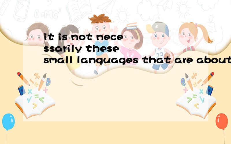 it is not necessarily these small languages that are about to disappear.