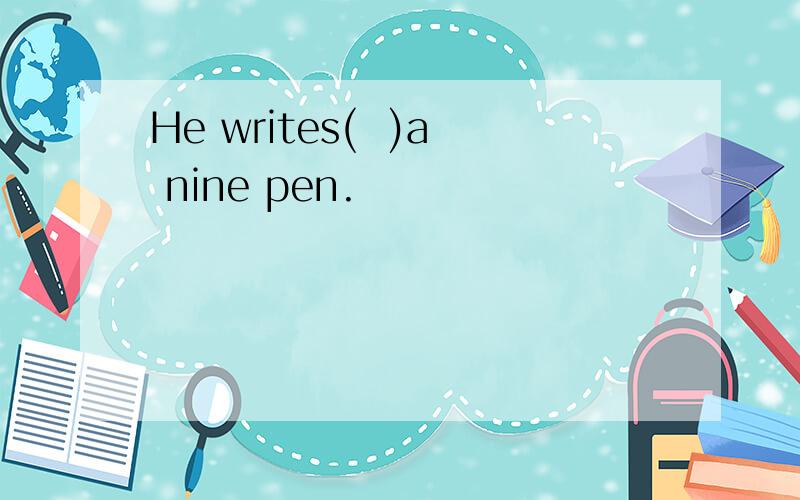 He writes(  )a nine pen.