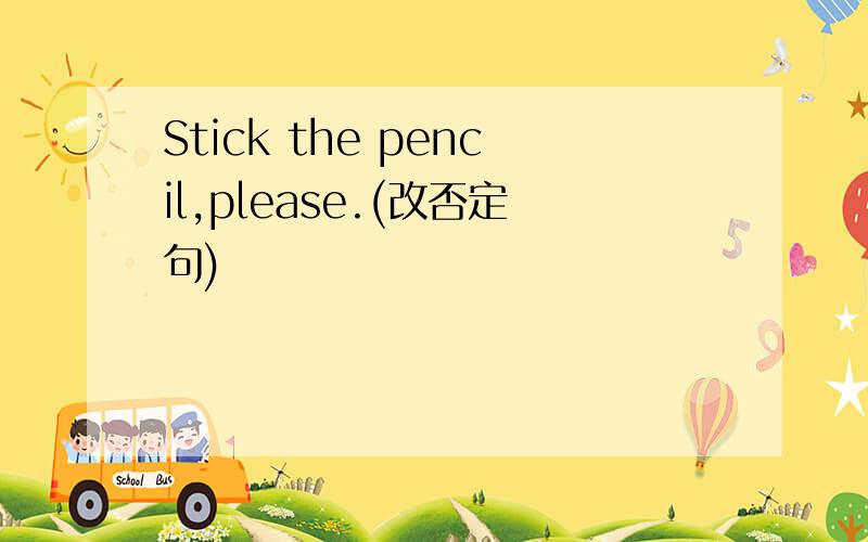 Stick the pencil,please.(改否定句)