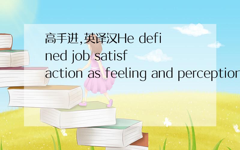 高手进,英译汉He defined job satisfaction as feeling and perception of a worker regarding his workand how he  feels himself well in an organization.