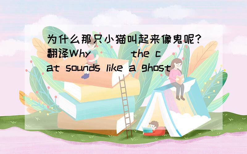 为什么那只小猫叫起来像鬼呢?翻译Why ___the cat sounds like a ghost