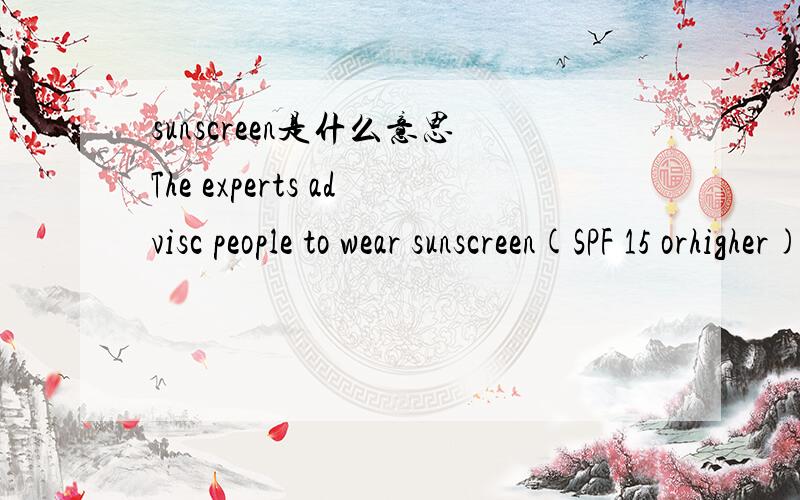 sunscreen是什么意思The experts advisc people to wear sunscreen(SPF 15 orhigher),sunglasses,wide-brimmed hats,long-sleeved shirts,and long pants whenever possible.