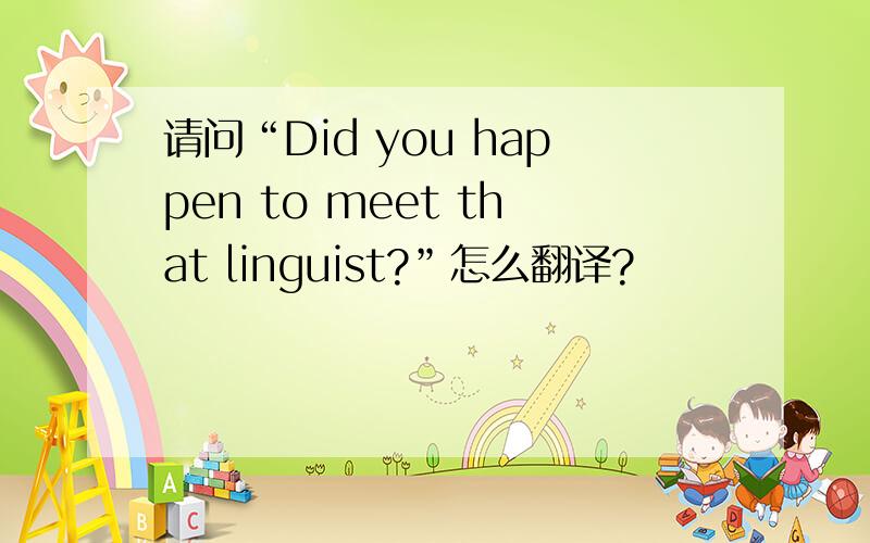 请问“Did you happen to meet that linguist?”怎么翻译?