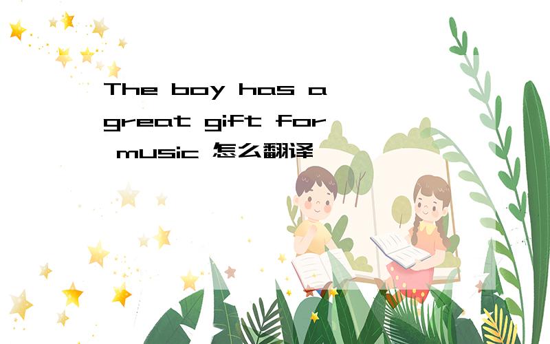 The boy has a great gift for music 怎么翻译