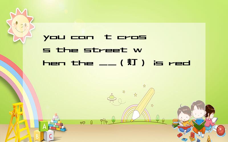 you can't cross the street when the __（灯） is red