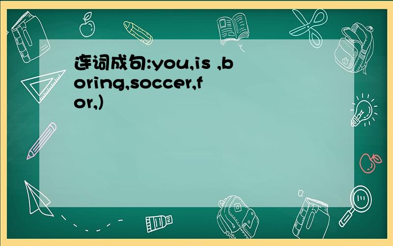 连词成句:you,is ,boring,soccer,for,)