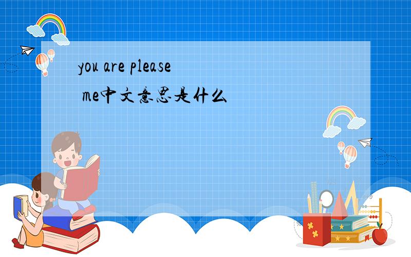 you are please me中文意思是什么