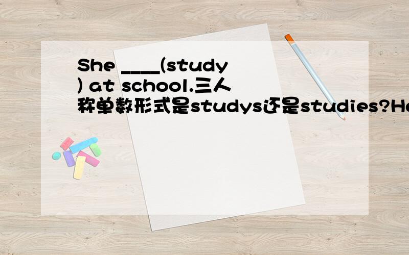 She ____(study) at school.三人称单数形式是studys还是studies?Help me!