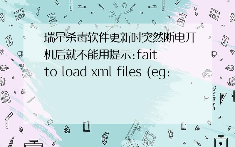 瑞星杀毒软件更新时突然断电开机后就不能用提示:fait to load xml files (eg: