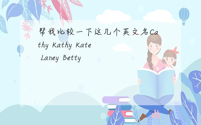 帮我比较一下这几个英文名Cathy Kathy Kate Laney Betty