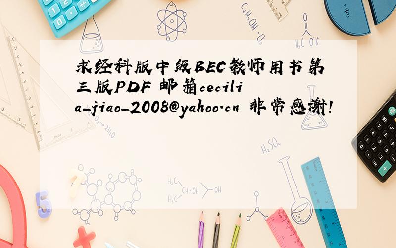 求经科版中级BEC教师用书第三版PDF 邮箱cecilia_jiao_2008@yahoo.cn 非常感谢!