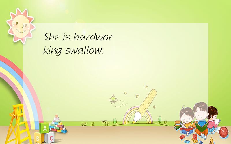 She is hardworking swallow.