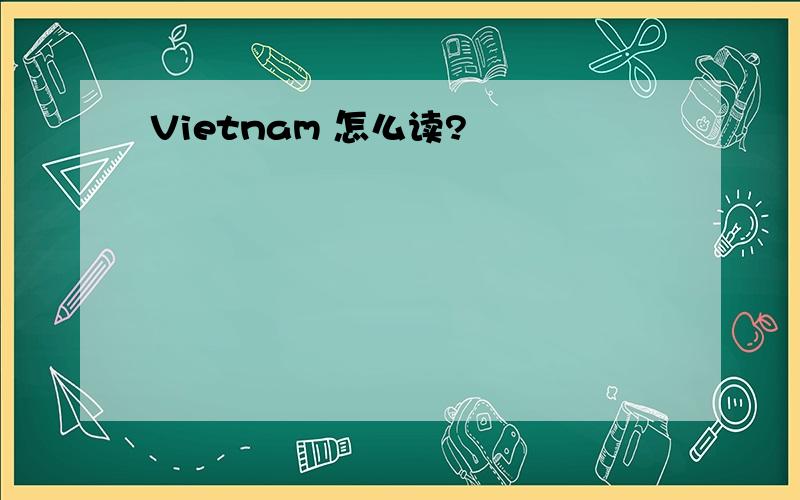 Vietnam 怎么读?