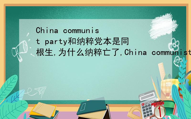 China communist party和纳粹党本是同根生,为什么纳粹亡了,China communist party还未亡?