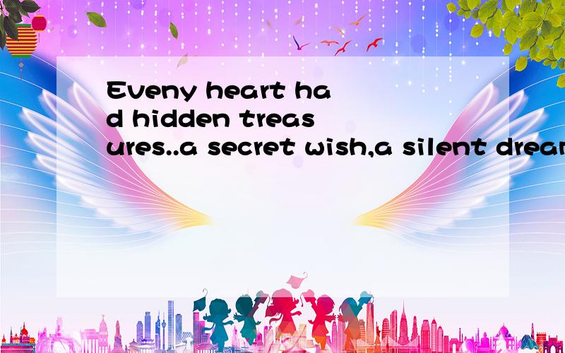 Eveny heart had hidden treasures..a secret wish,a silent dream,and a cherished love