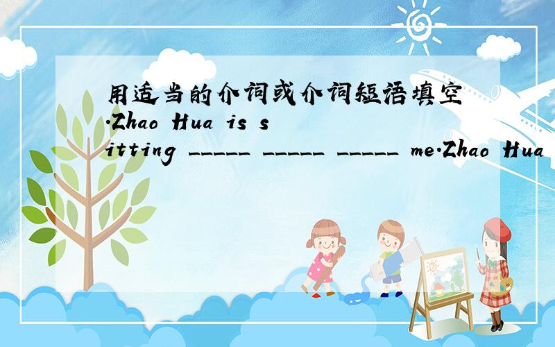 用适当的介词或介词短语填空 .Zhao Hua is sitting _____ _____ _____ me.Zhao Hua is sitting _____ _____ _____ me.Miss Li is standing _____ _____ _____ _____ the classroom and teaching building.