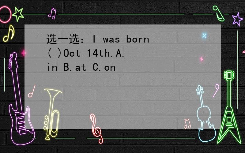 选一选：I was born( )Oct 14th.A.in B.at C.on
