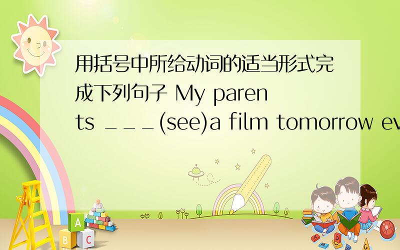 用括号中所给动词的适当形式完成下列句子 My parents ___(see)a film tomorrow evening.
