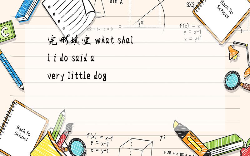 完形填空 what shall i do said a very little dog