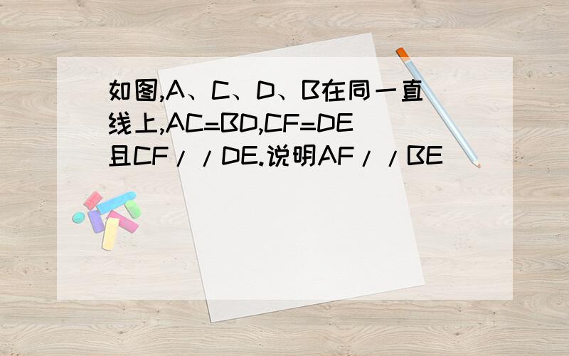 如图,A、C、D、B在同一直线上,AC=BD,CF=DE且CF//DE.说明AF//BE