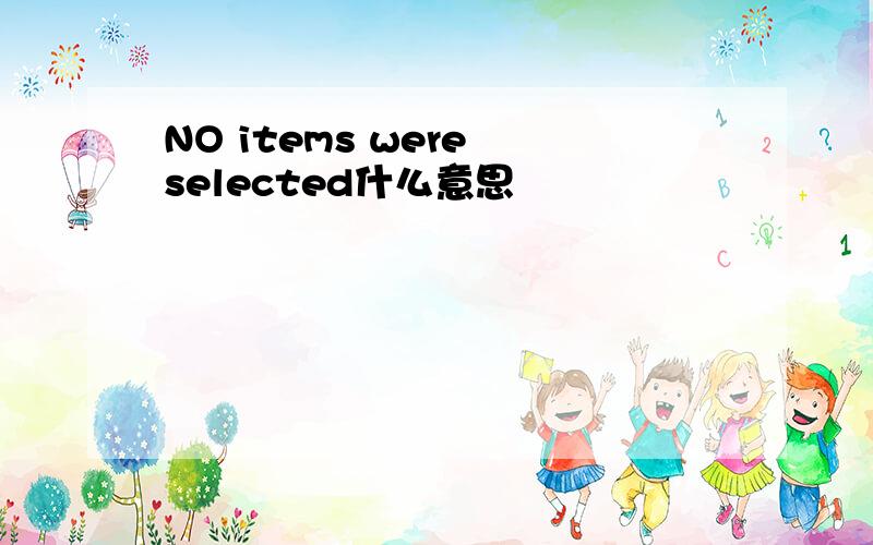 NO items were selected什么意思
