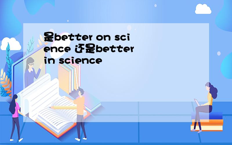 是better on science 还是better in science